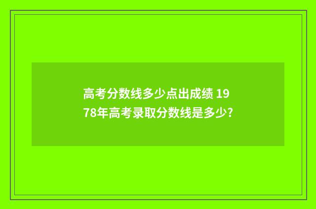高考分数线多少点出成绩 1978年高考录取分数线是多少?