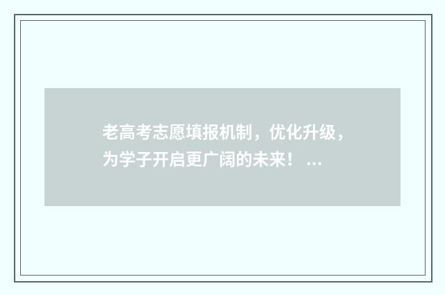 老高考志愿填报机制，优化升级，为学子开启更广阔的未来！ 老高考志愿填报流程