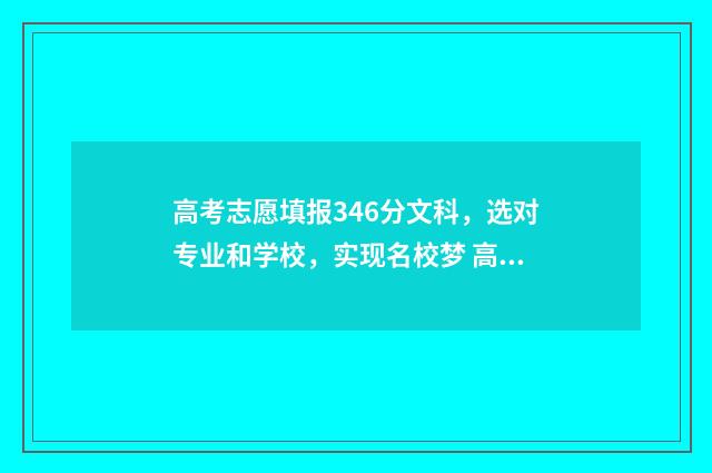 高考志愿填报346分文科，选对专业和学校，实现名校梦 高考志愿填报340
