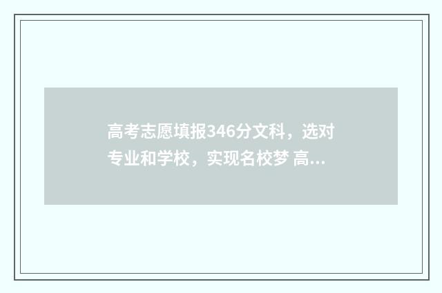 高考志愿填报346分文科，选对专业和学校，实现名校梦 高考志愿填报340