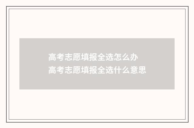 高考志愿填报全选怎么办 高考志愿填报全选什么意思