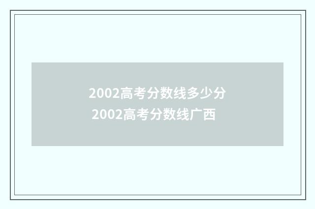 2002高考分数线多少分 2002高考分数线广西