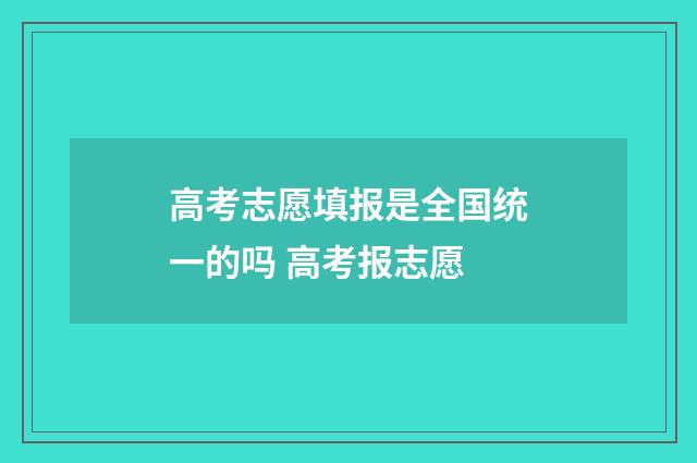 高考志愿填报是全国统一的吗 高考报志愿