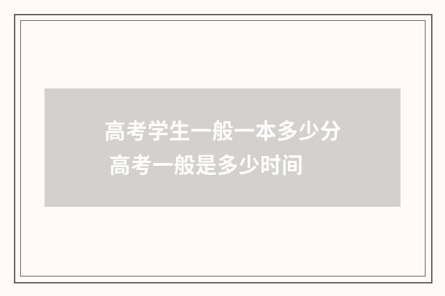 高考学生一般一本多少分 高考一般是多少时间