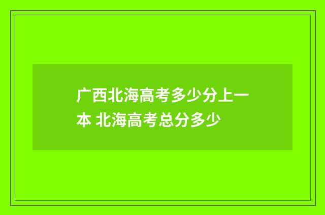 广西北海高考多少分上一本 北海高考总分多少