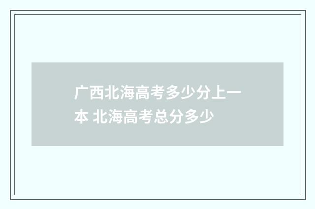 广西北海高考多少分上一本 北海高考总分多少