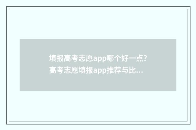 填报高考志愿app哪个好一点？高考志愿填报app推荐与比较 填报高考志愿的方法与步骤
