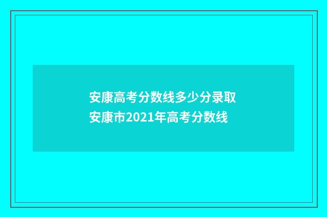 安康高考分数线多少分录取 安康市2021年高考分数线