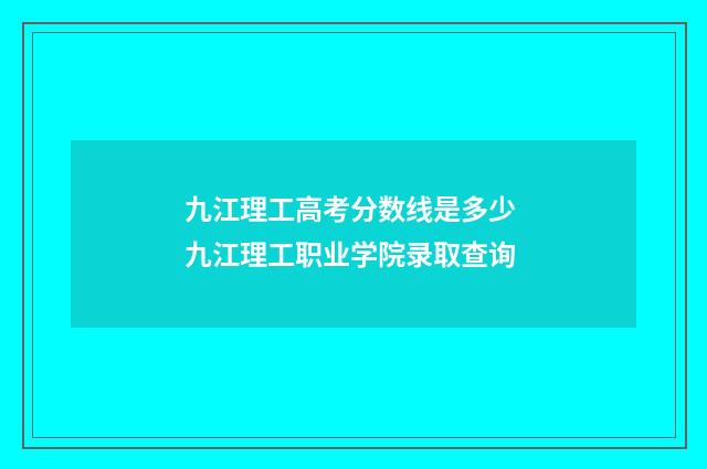 九江理工高考分数线是多少 九江理工职业学院录取查询