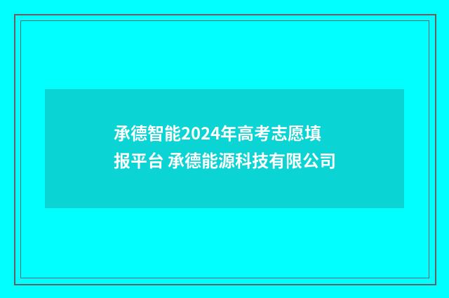 承德智能2024年高考志愿填报平台 承德能源科技有限公司