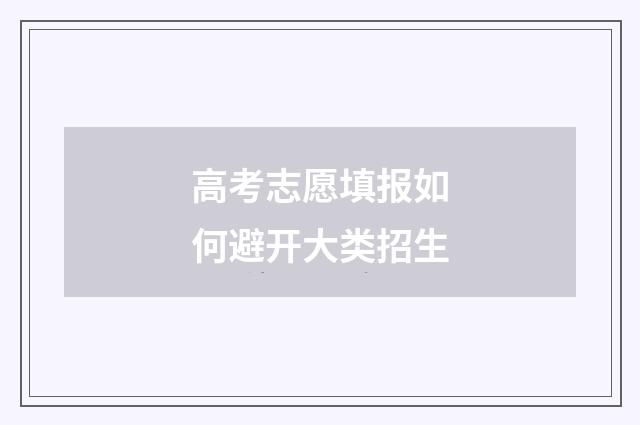 高考志愿填报如何避开大类招生