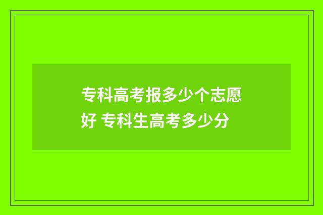 专科高考报多少个志愿好 专科生高考多少分
