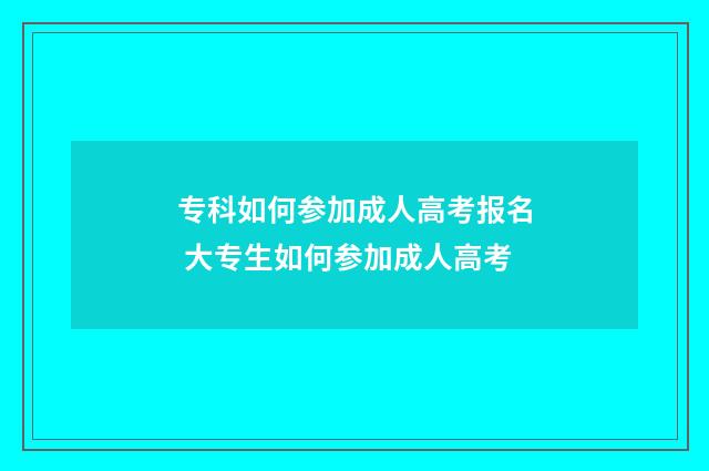 专科如何参加成人高考报名 大专生如何参加成人高考