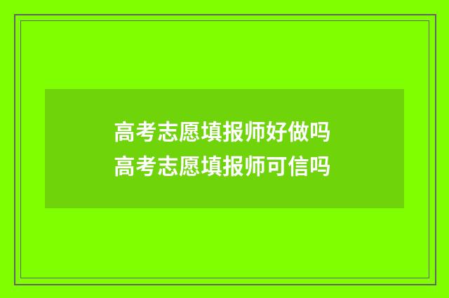 高考志愿填报师好做吗 高考志愿填报师可信吗