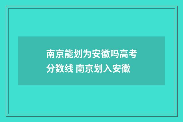 南京能划为安徽吗高考分数线 南京划入安徽