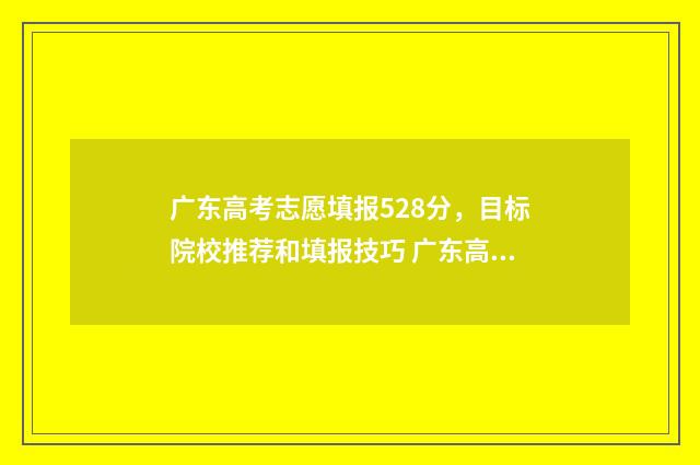 广东高考志愿填报528分，目标院校推荐和填报技巧 广东高考志愿填报补录