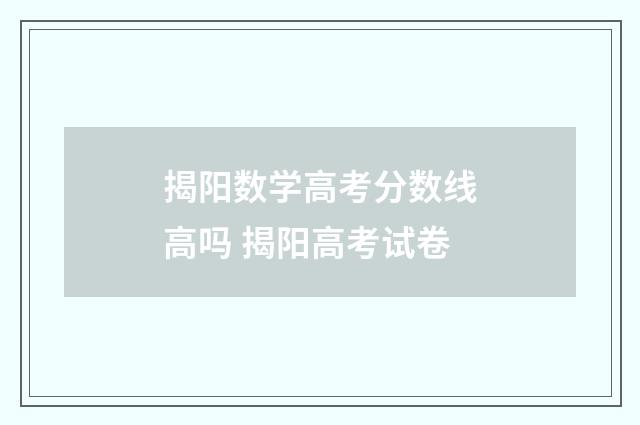 揭阳数学高考分数线高吗 揭阳高考试卷