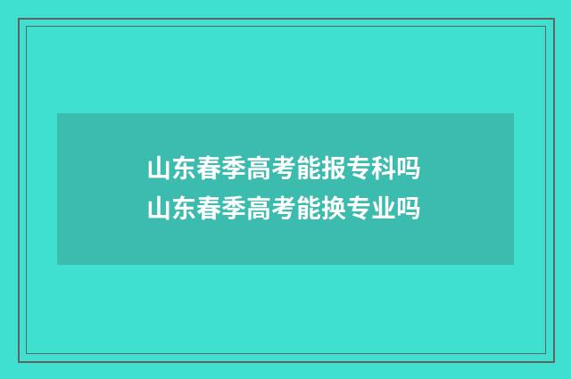 山东春季高考能报专科吗 山东春季高考能换专业吗