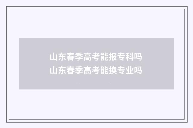 山东春季高考能报专科吗 山东春季高考能换专业吗