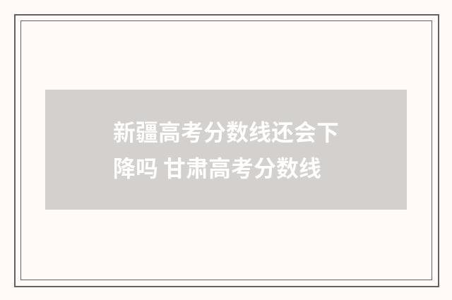 新疆高考分数线还会下降吗 甘肃高考分数线