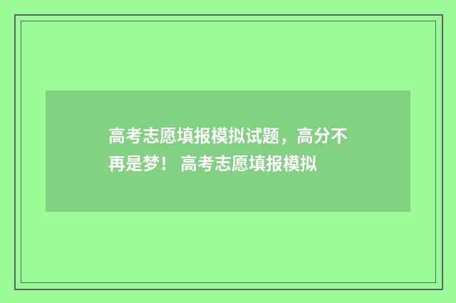 高考志愿填报模拟试题，高分不再是梦！ 高考志愿填报模拟
