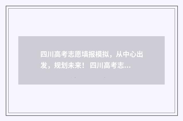 四川高考志愿填报模拟，从中心出发，规划未来！ 四川高考志愿填报规则