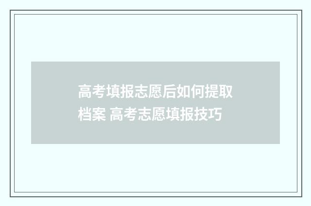 高考填报志愿后如何提取档案 高考志愿填报技巧