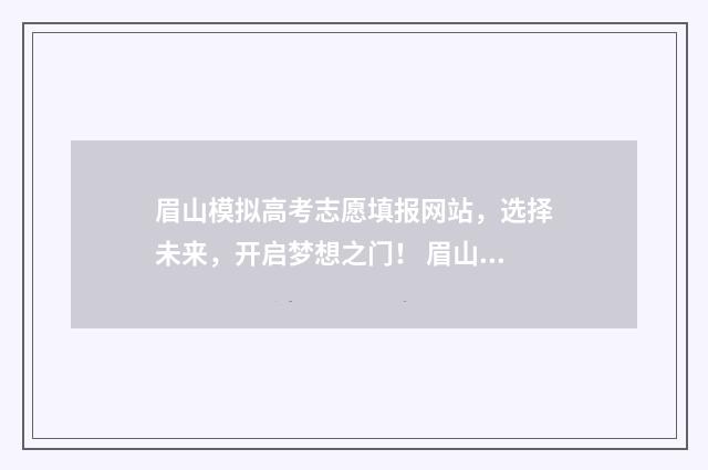 眉山模拟高考志愿填报网站，选择未来，开启梦想之门！ 眉山市2021高考