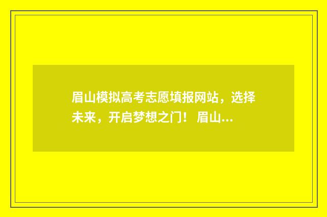 眉山模拟高考志愿填报网站，选择未来，开启梦想之门！ 眉山市2021高考