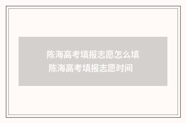 陈海高考填报志愿怎么填 陈海高考填报志愿时间