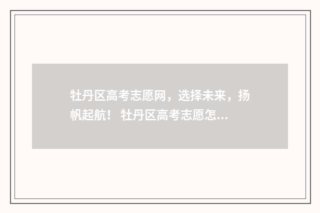 牡丹区高考志愿网，选择未来，扬帆起航！ 牡丹区高考志愿怎么填