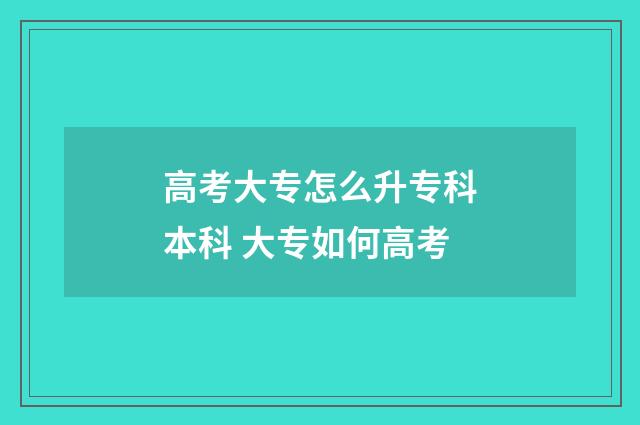 高考大专怎么升专科本科 大专如何高考