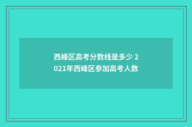 西峰区高考分数线是多少 2021年西峰区参加高考人数