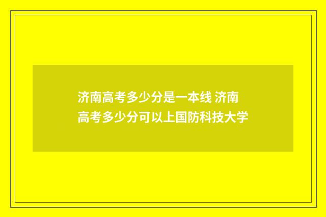 济南高考多少分是一本线 济南高考多少分可以上国防科技大学