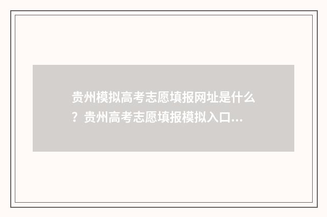 贵州模拟高考志愿填报网址是什么？贵州高考志愿填报模拟入口 贵州模拟高考志愿怎么填