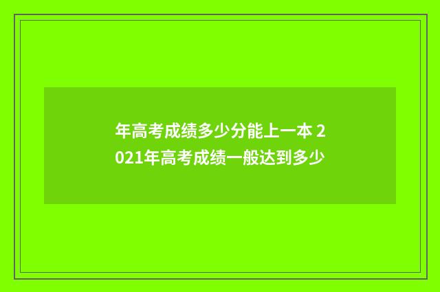 年高考成绩多少分能上一本 2021年高考成绩一般达到多少