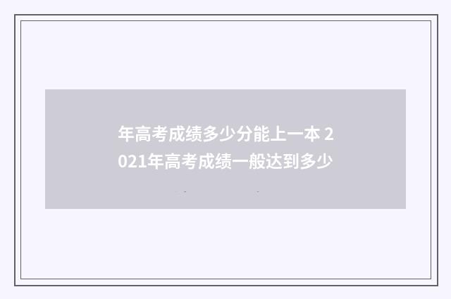 年高考成绩多少分能上一本 2021年高考成绩一般达到多少