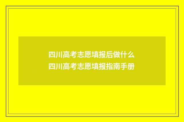 四川高考志愿填报后做什么 四川高考志愿填报指南手册