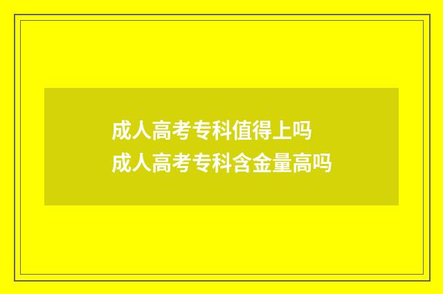 成人高考专科值得上吗 成人高考专科含金量高吗