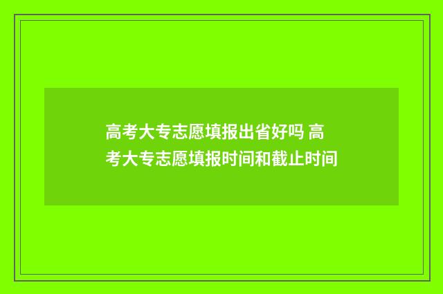 高考大专志愿填报出省好吗 高考大专志愿填报时间和截止时间