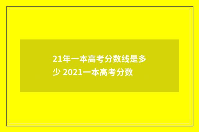 21年一本高考分数线是多少 2021一本高考分数