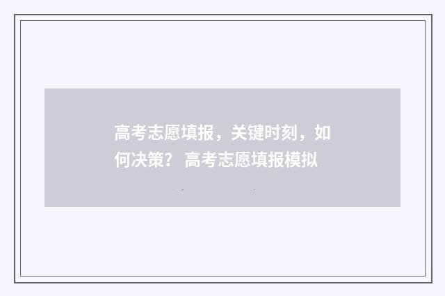 高考志愿填报，关键时刻，如何决策？ 高考志愿填报模拟