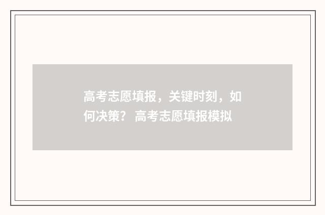 高考志愿填报，关键时刻，如何决策？ 高考志愿填报模拟