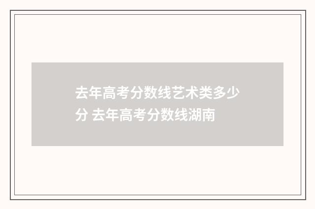 去年高考分数线艺术类多少分 去年高考分数线湖南