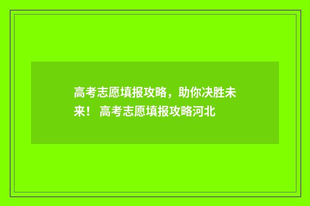 高考志愿填报攻略，助你决胜未来！ 高考志愿填报攻略河北