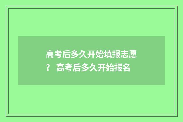 高考后多久开始填报志愿？ 高考后多久开始报名