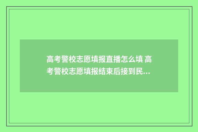 高考警校志愿填报直播怎么填 高考警校志愿填报结束后接到民警通知