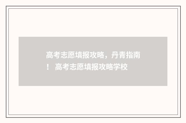 高考志愿填报攻略，丹青指南！ 高考志愿填报攻略学校