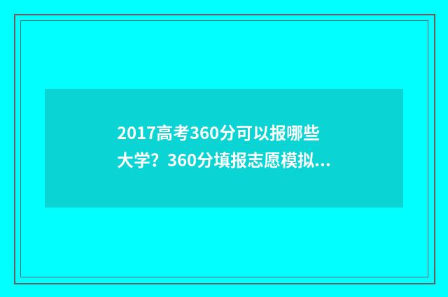 2017高考360分可以报哪些大学？360分填报志愿模拟 2017年高考600分