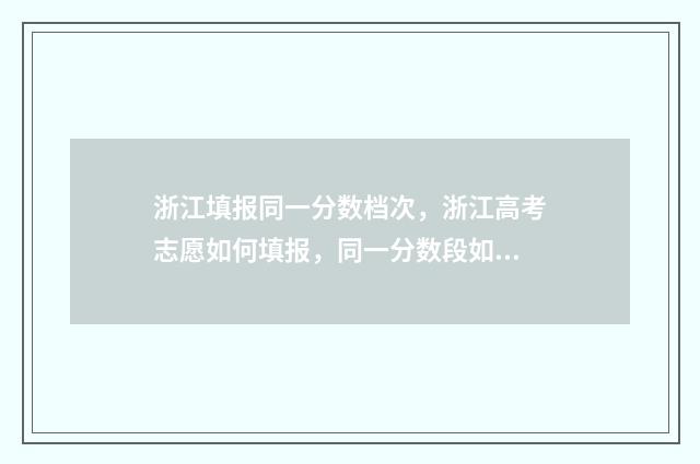 浙江填报同一分数档次，浙江高考志愿如何填报，同一分数段如何填报？ 浙江高考成绩同分排序规则